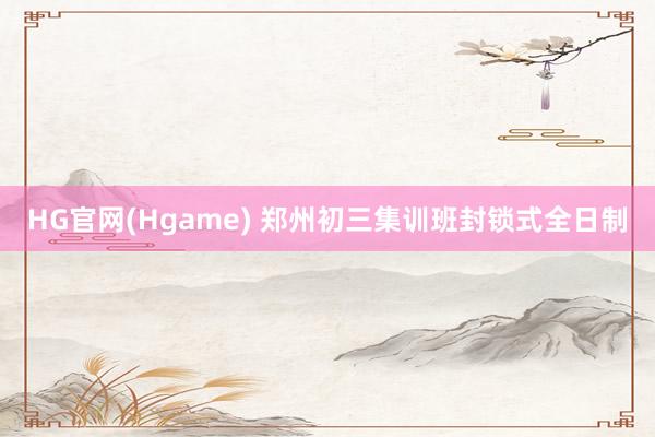 HG官网(Hgame) 郑州初三集训班封锁式全日制