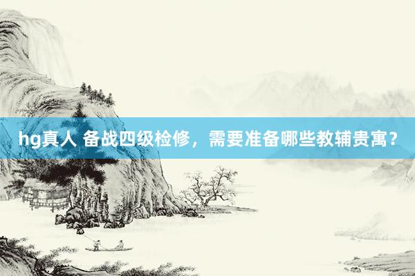 hg真人 备战四级检修，需要准备哪些教辅贵寓？