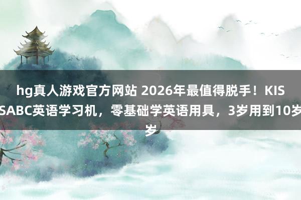 hg真人游戏官方网站 2026年最值得脱手！KISSABC英语学习机，零基础学英语用具，3岁用到10岁