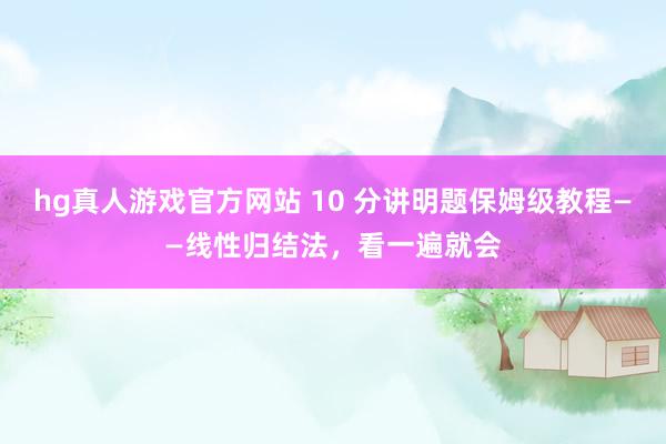 hg真人游戏官方网站 10 分讲明题保姆级教程——线性归结法，看一遍就会