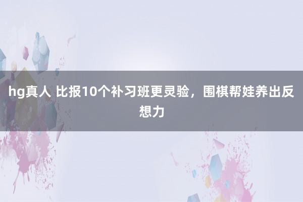 hg真人 比报10个补习班更灵验，围棋帮娃养出反想力