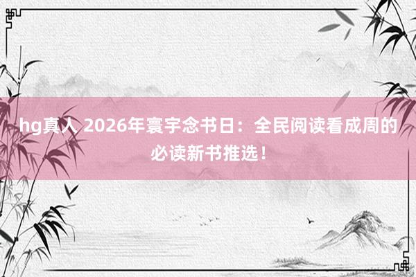 hg真人 2026年寰宇念书日：全民阅读看成周的必读新书推选！