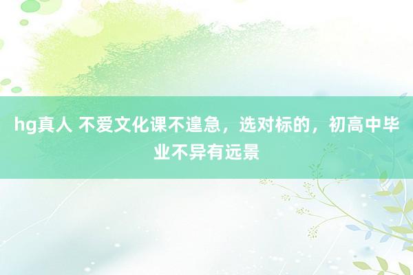 hg真人 不爱文化课不遑急，选对标的，初高中毕业不异有远景