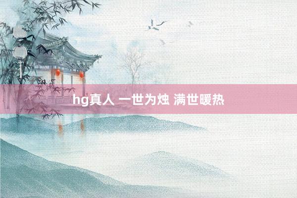 hg真人 一世为烛 满世暖热