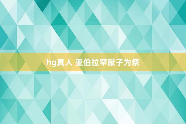 hg真人 亚伯拉罕献子为祭