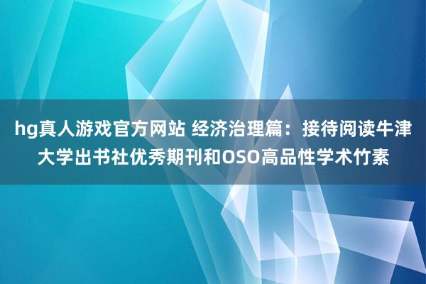 hg真人游戏官方网站 经济治理篇：接待阅读牛津大学出书社优秀期刊和OSO高品性学术竹素