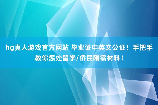 hg真人游戏官方网站 毕业证中英文公证！手把手教你惩处留学/侨民刚需材料！