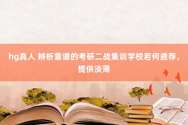 hg真人 辨析靠谱的考研二战集训学校若何遴荐，提供淡薄