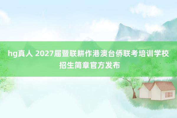 hg真人 2027届暨联耕作港澳台侨联考培训学校 招生简章官方发布