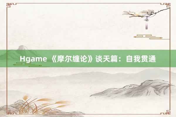 Hgame 《摩尔缠论》谈天篇：自我贯通
