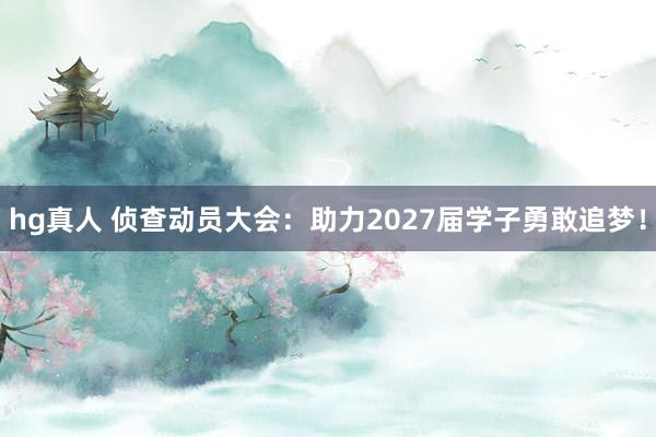hg真人 侦查动员大会：助力2027届学子勇敢追梦！