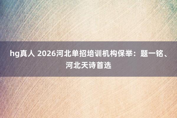 hg真人 2026河北单招培训机构保举：题一铭、河北天诗首选