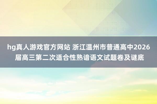 hg真人游戏官方网站 浙江温州市普通高中2026 届高三第二次适合性熟谙语文试题卷及谜底