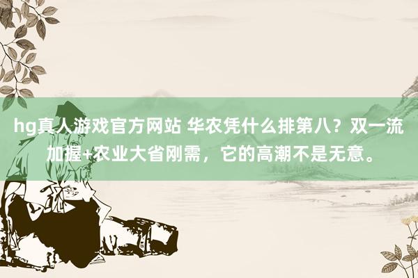 hg真人游戏官方网站 华农凭什么排第八？双一流加握+农业大省刚需，它的高潮不是无意。