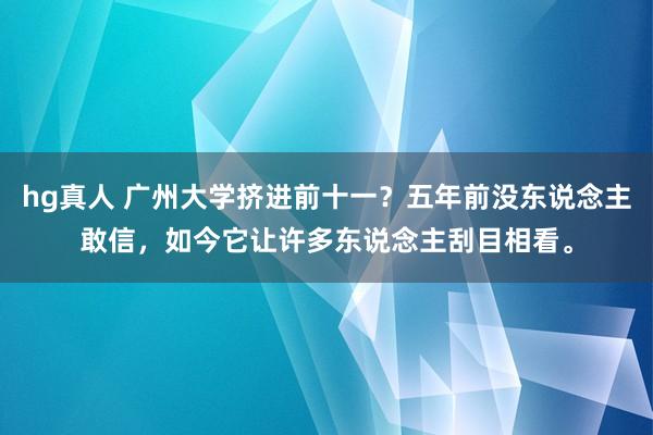 hg真人 广州大学挤进前十一？五年前没东说念主敢信，如今它让许多东说念主刮目相看。
