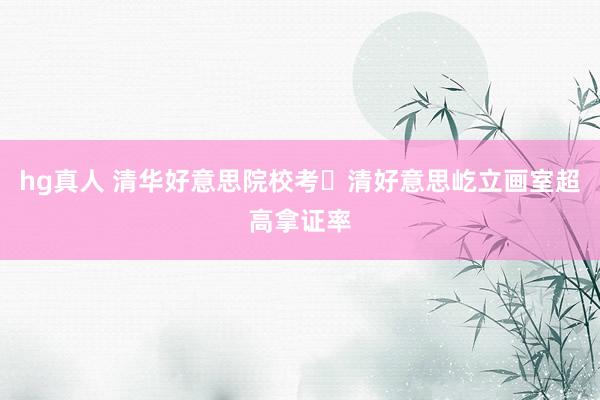 hg真人 清华好意思院校考・清好意思屹立画室超高拿证率