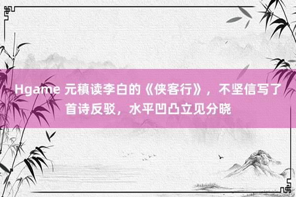 Hgame 元稹读李白的《侠客行》，不坚信写了首诗反驳，水平凹凸立见分晓