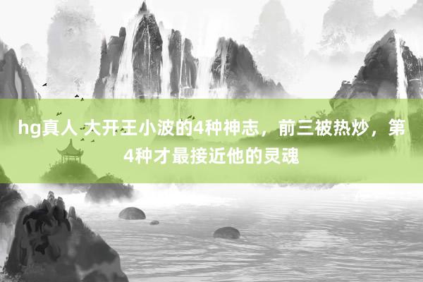 hg真人 大开王小波的4种神志，前三被热炒，第4种才最接近他的灵魂