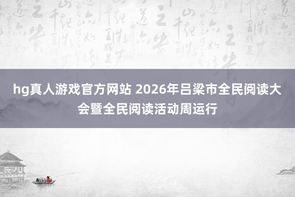 hg真人游戏官方网站 2026年吕梁市全民阅读大会暨全民阅读活动周运行