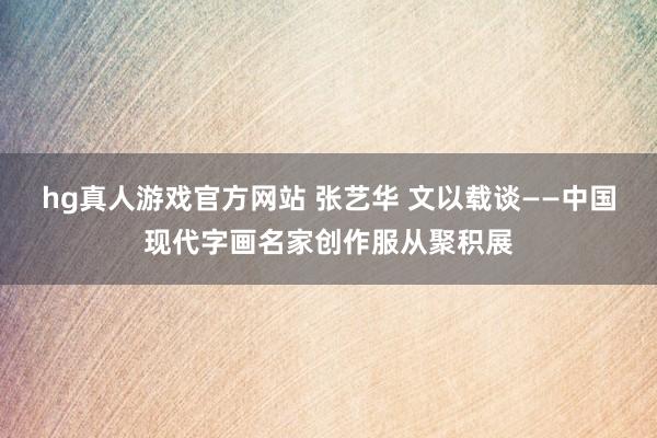 hg真人游戏官方网站 张艺华 文以载谈——中国现代字画名家创作服从聚积展