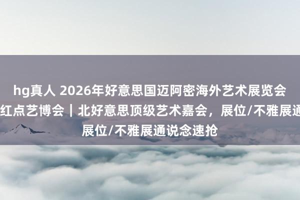 hg真人 2026年好意思国迈阿密海外艺术展览会RED DOT红点艺博会｜北好意思顶级艺术嘉会，展位/不雅展通说念速抢