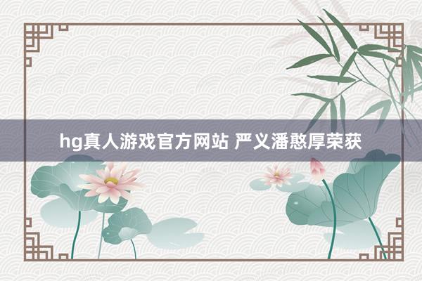 hg真人游戏官方网站 严义潘憨厚荣获