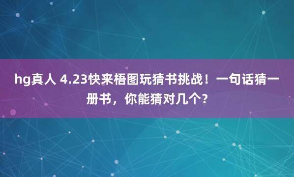 hg真人 4.23快来梧图玩猜书挑战！一句话猜一册书，你能猜对几个？