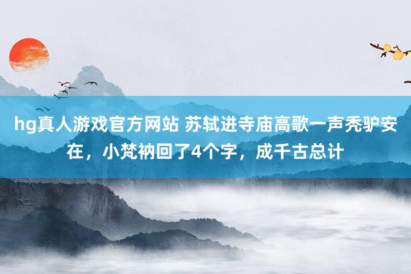 hg真人游戏官方网站 苏轼进寺庙高歌一声秃驴安在，小梵衲回了4个字，成千古总计