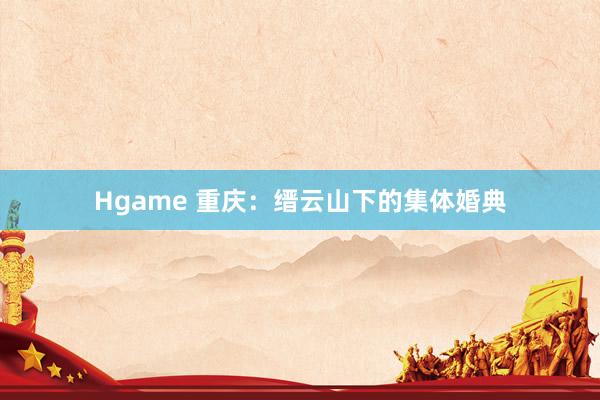 Hgame 重庆：缙云山下的集体婚典