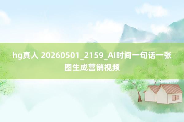 hg真人 20260501_2159_AI时间一句话一张图生成营销视频