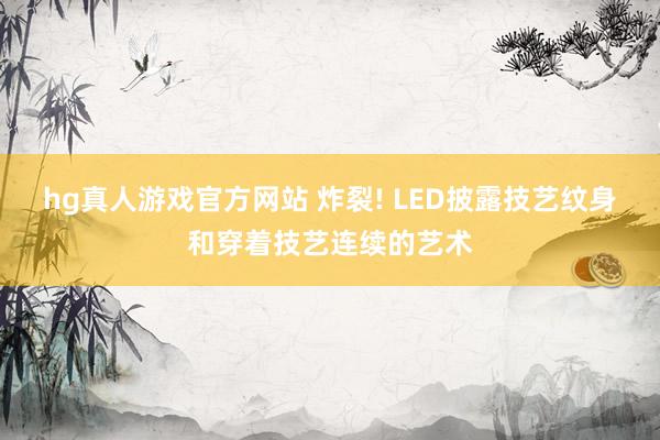 hg真人游戏官方网站 炸裂! LED披露技艺纹身和穿着技艺连续的艺术