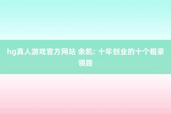 hg真人游戏官方网站 余凯: 十年创业的十个粗豪领路