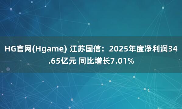 HG官网(Hgame) 江苏国信：2025年度净利润34.65亿元 同比增长7.01%