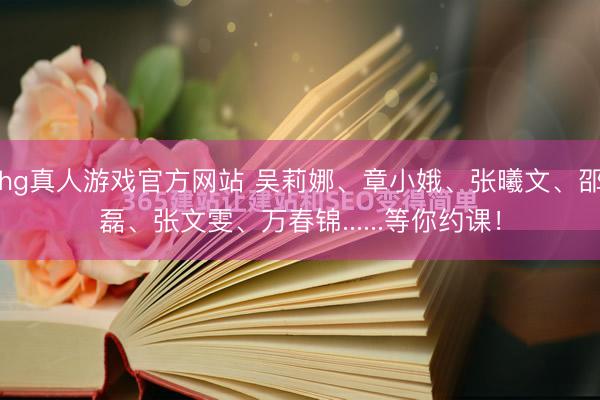 hg真人游戏官方网站 吴莉娜、章小娥、张曦文、邵磊、张文雯、万春锦......等你约课！