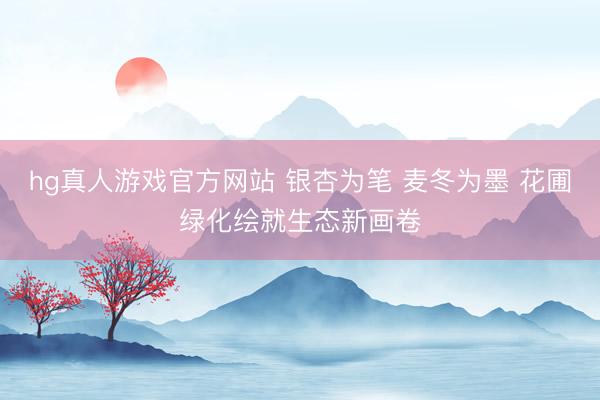 hg真人游戏官方网站 银杏为笔 麦冬为墨 花圃绿化绘就生态新画卷
