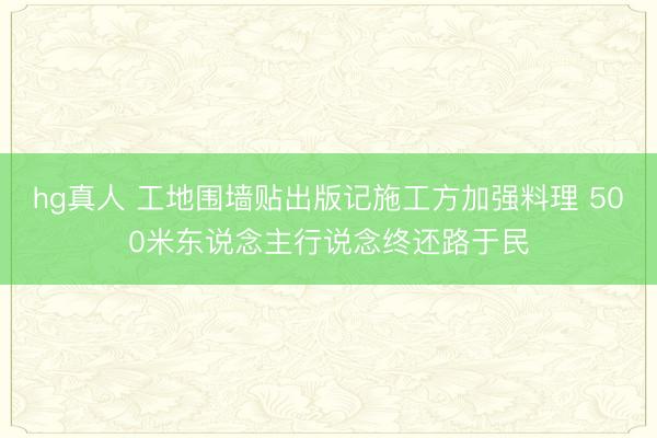 hg真人 工地围墙贴出版记施工方加强料理 500米东说念主行说念终还路于民