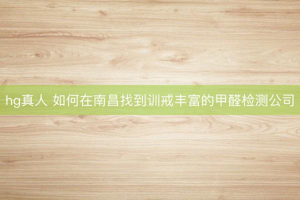 hg真人 如何在南昌找到训戒丰富的甲醛检测公司
